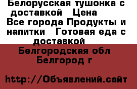 Белорусская тушонка с доставкой › Цена ­ 10 - Все города Продукты и напитки » Готовая еда с доставкой   . Белгородская обл.,Белгород г.